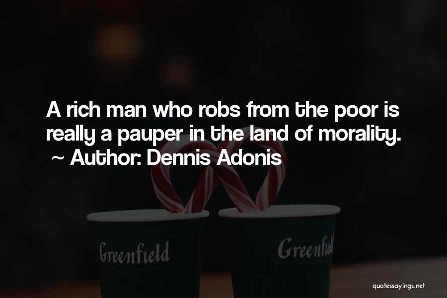 Dennis Adonis Quotes: A Rich Man Who Robs From The Poor Is Really A Pauper In The Land Of Morality.