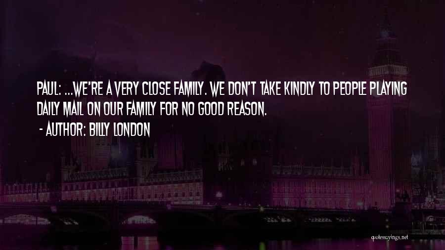 Billy London Quotes: Paul: ...we're A Very Close Family. We Don't Take Kindly To People Playing Daily Mail On Our Family For No