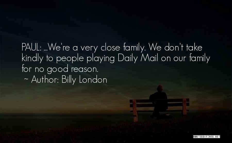 Billy London Quotes: Paul: ...we're A Very Close Family. We Don't Take Kindly To People Playing Daily Mail On Our Family For No