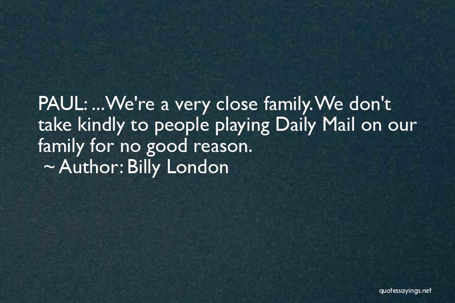 Billy London Quotes: Paul: ...we're A Very Close Family. We Don't Take Kindly To People Playing Daily Mail On Our Family For No