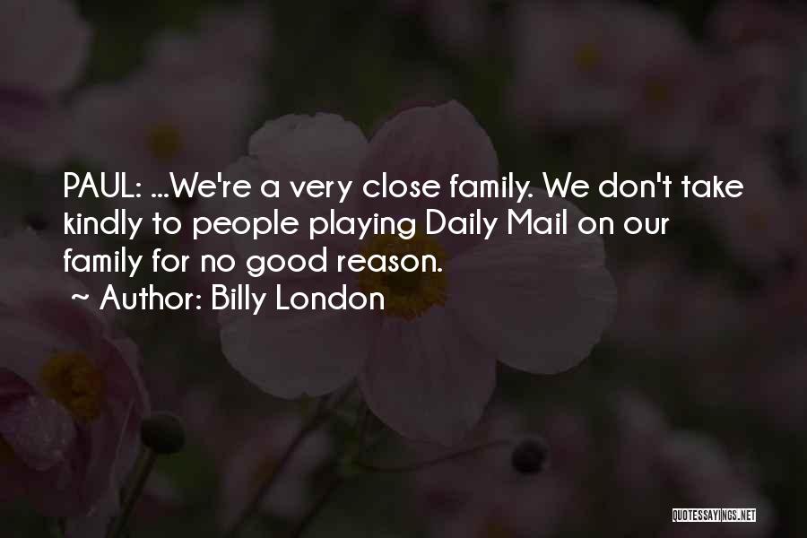 Billy London Quotes: Paul: ...we're A Very Close Family. We Don't Take Kindly To People Playing Daily Mail On Our Family For No