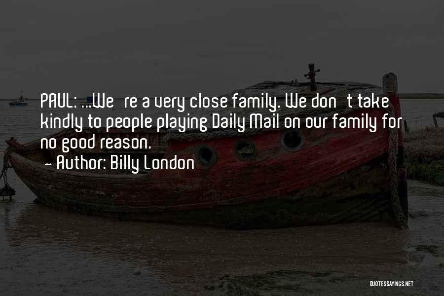 Billy London Quotes: Paul: ...we're A Very Close Family. We Don't Take Kindly To People Playing Daily Mail On Our Family For No