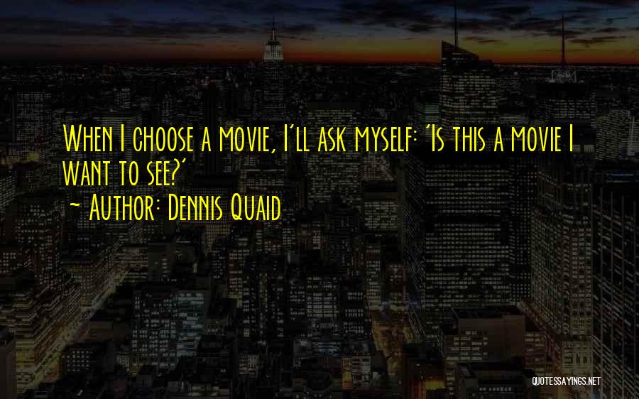 Dennis Quaid Quotes: When I Choose A Movie, I'll Ask Myself: 'is This A Movie I Want To See?'