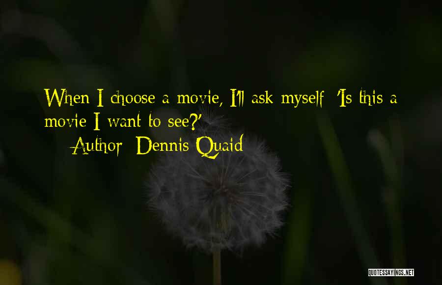 Dennis Quaid Quotes: When I Choose A Movie, I'll Ask Myself: 'is This A Movie I Want To See?'