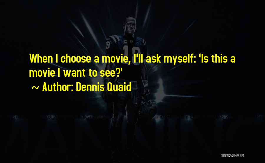 Dennis Quaid Quotes: When I Choose A Movie, I'll Ask Myself: 'is This A Movie I Want To See?'