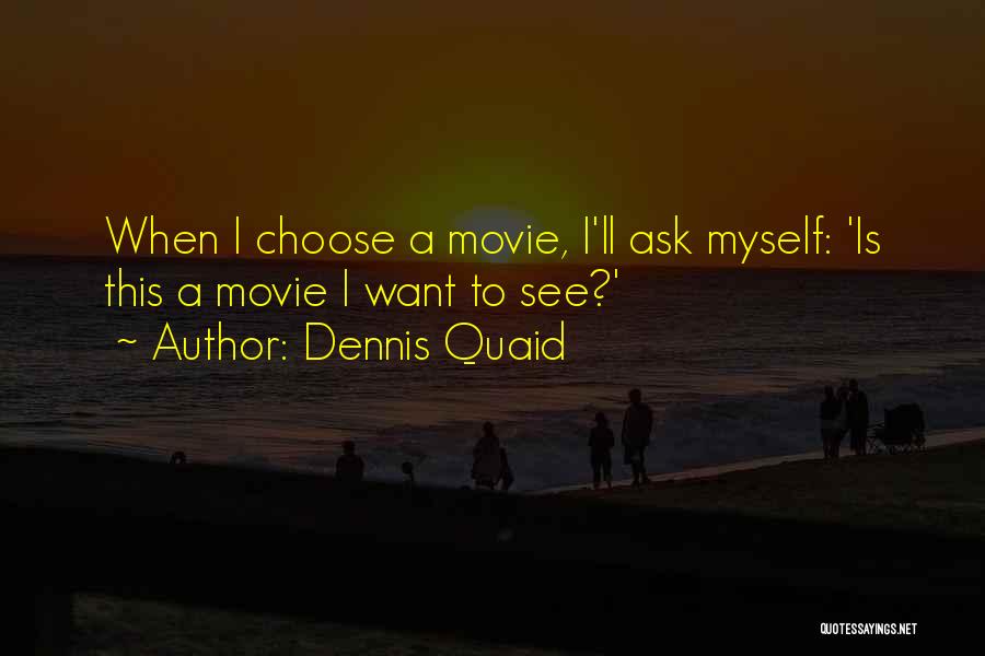 Dennis Quaid Quotes: When I Choose A Movie, I'll Ask Myself: 'is This A Movie I Want To See?'