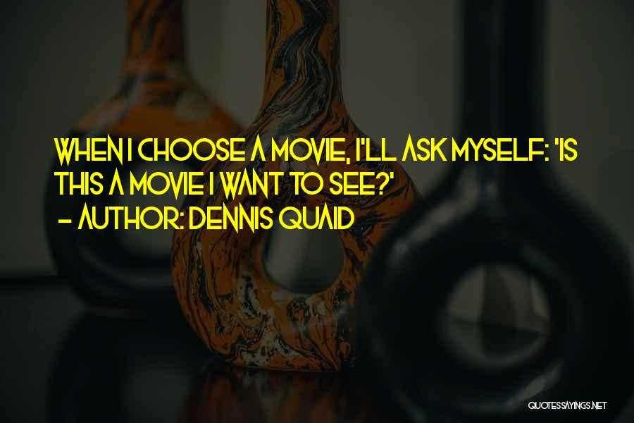 Dennis Quaid Quotes: When I Choose A Movie, I'll Ask Myself: 'is This A Movie I Want To See?'