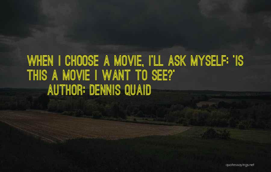 Dennis Quaid Quotes: When I Choose A Movie, I'll Ask Myself: 'is This A Movie I Want To See?'