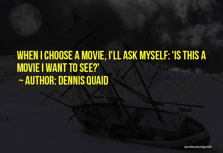 Dennis Quaid Quotes: When I Choose A Movie, I'll Ask Myself: 'is This A Movie I Want To See?'