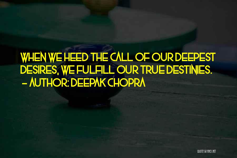 Deepak Chopra Quotes: When We Heed The Call Of Our Deepest Desires, We Fulfill Our True Destinies.