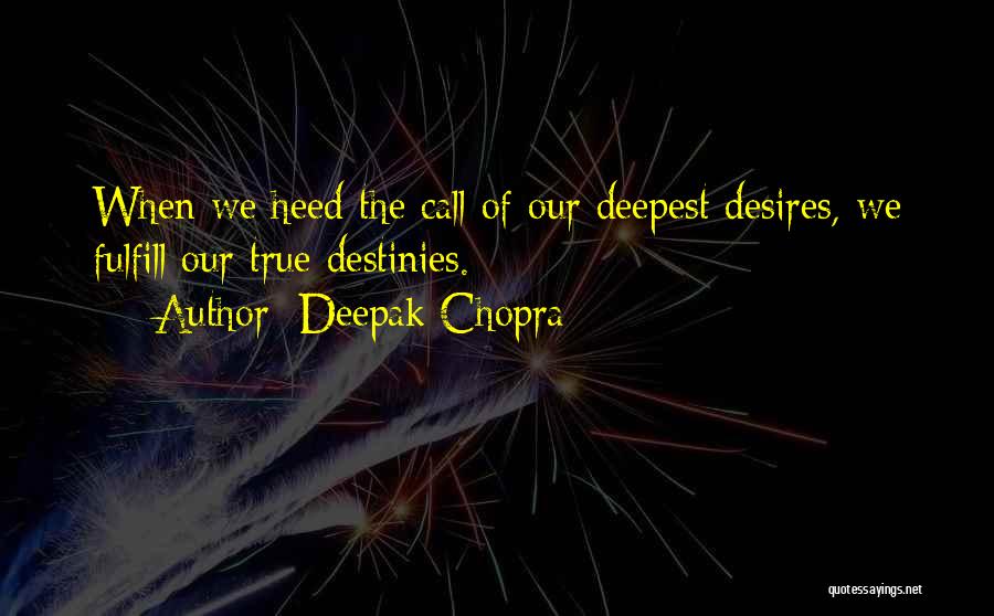 Deepak Chopra Quotes: When We Heed The Call Of Our Deepest Desires, We Fulfill Our True Destinies.
