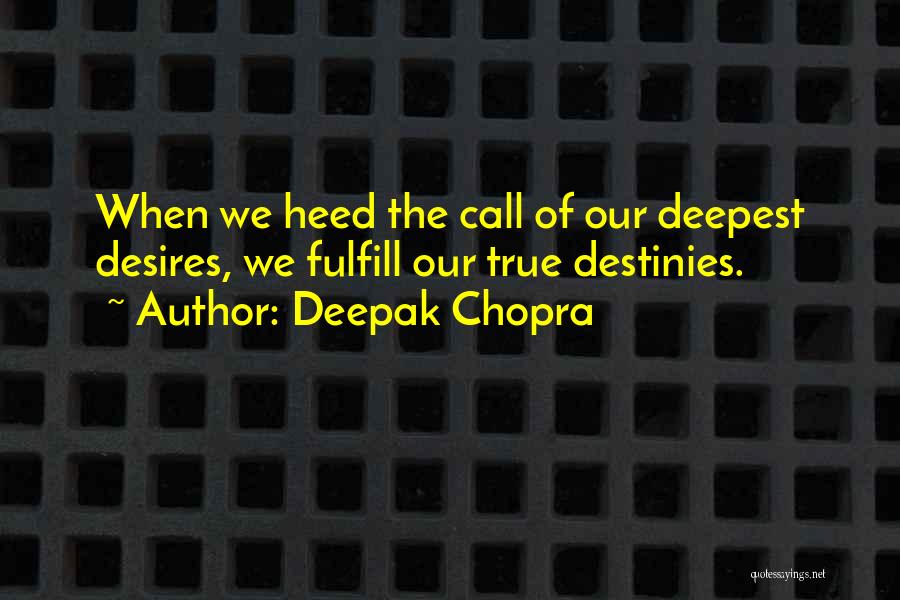 Deepak Chopra Quotes: When We Heed The Call Of Our Deepest Desires, We Fulfill Our True Destinies.