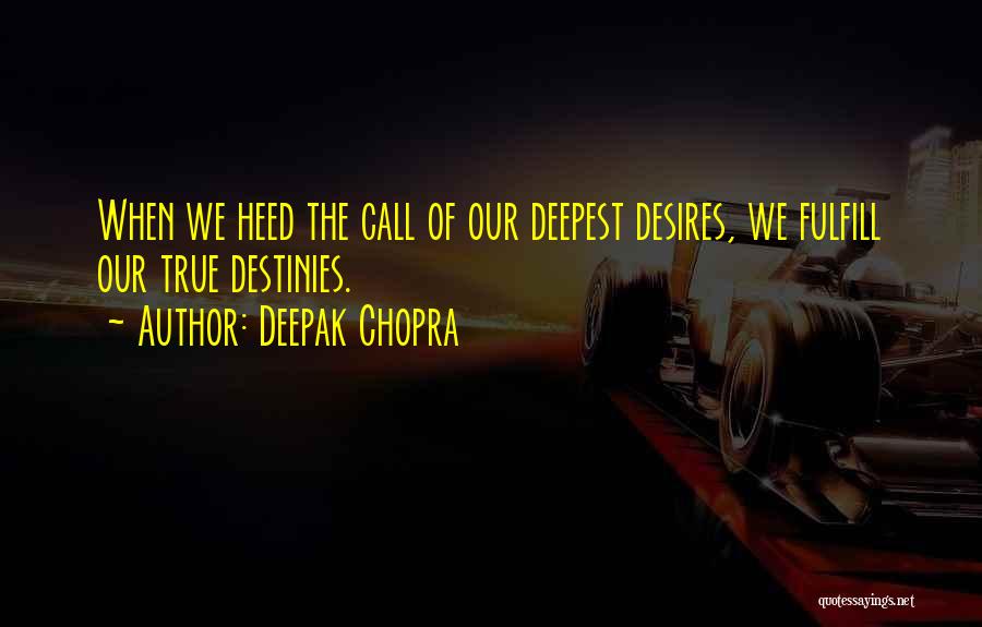 Deepak Chopra Quotes: When We Heed The Call Of Our Deepest Desires, We Fulfill Our True Destinies.