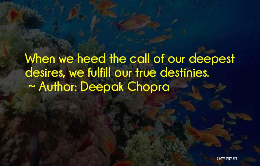 Deepak Chopra Quotes: When We Heed The Call Of Our Deepest Desires, We Fulfill Our True Destinies.