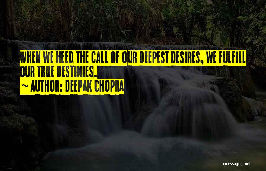 Deepak Chopra Quotes: When We Heed The Call Of Our Deepest Desires, We Fulfill Our True Destinies.