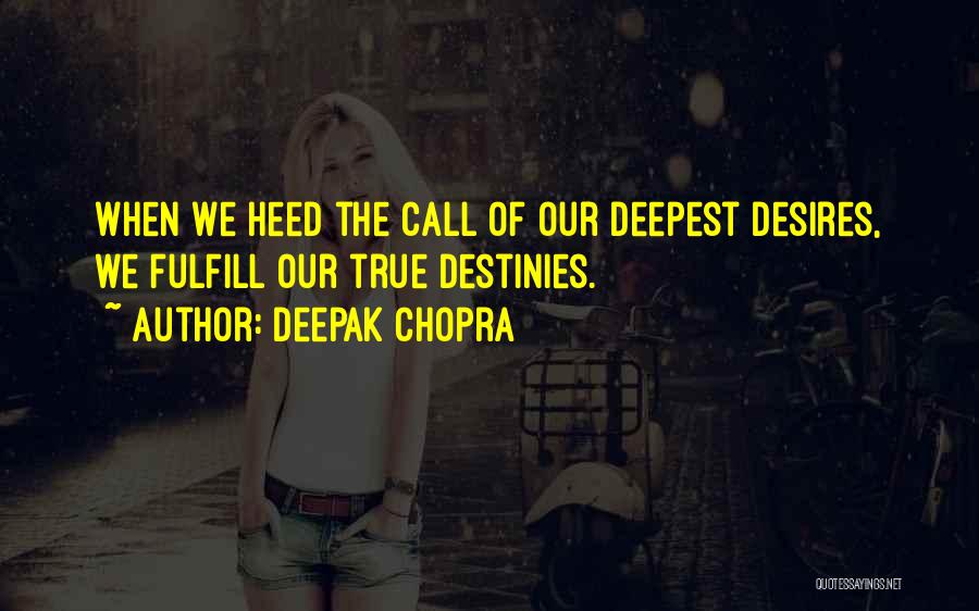 Deepak Chopra Quotes: When We Heed The Call Of Our Deepest Desires, We Fulfill Our True Destinies.