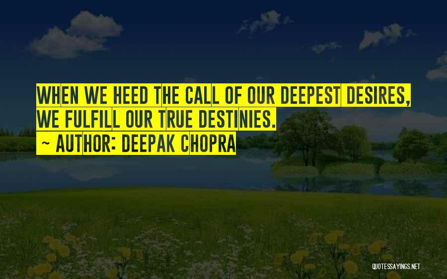 Deepak Chopra Quotes: When We Heed The Call Of Our Deepest Desires, We Fulfill Our True Destinies.