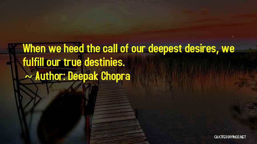 Deepak Chopra Quotes: When We Heed The Call Of Our Deepest Desires, We Fulfill Our True Destinies.
