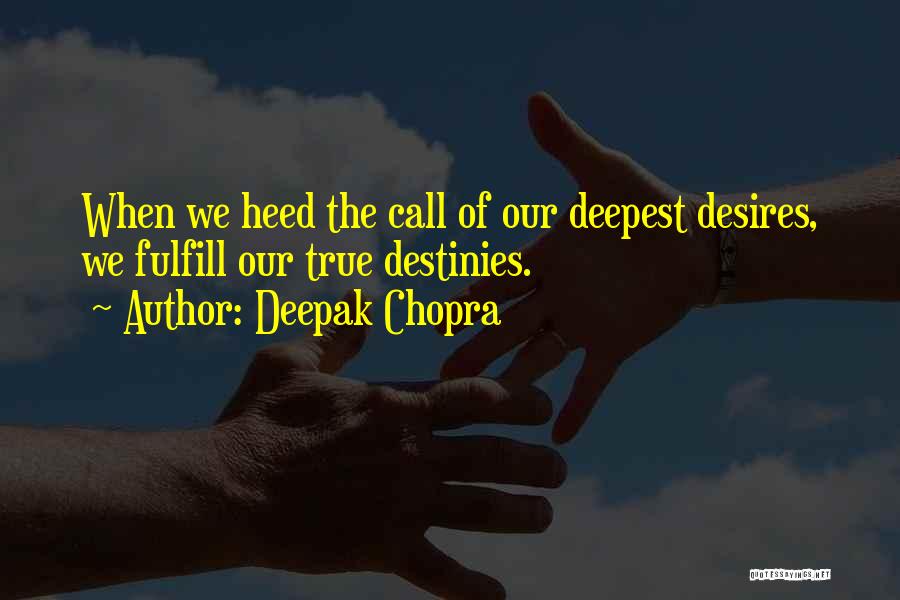 Deepak Chopra Quotes: When We Heed The Call Of Our Deepest Desires, We Fulfill Our True Destinies.