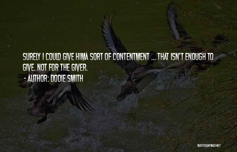 Dodie Smith Quotes: Surely I Could Give Hima Sort Of Contentment ... That Isn't Enough To Give. Not For The Giver.