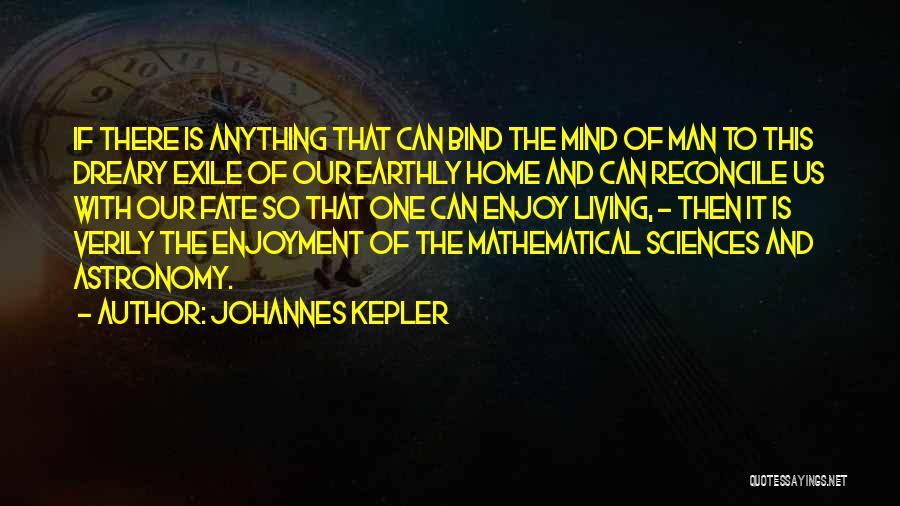 Johannes Kepler Quotes: If There Is Anything That Can Bind The Mind Of Man To This Dreary Exile Of Our Earthly Home And