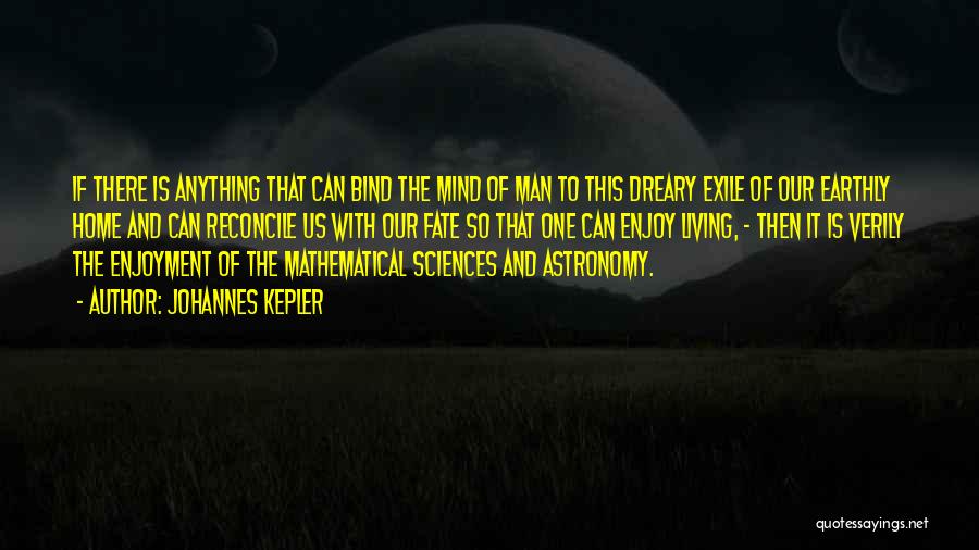 Johannes Kepler Quotes: If There Is Anything That Can Bind The Mind Of Man To This Dreary Exile Of Our Earthly Home And