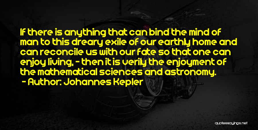 Johannes Kepler Quotes: If There Is Anything That Can Bind The Mind Of Man To This Dreary Exile Of Our Earthly Home And