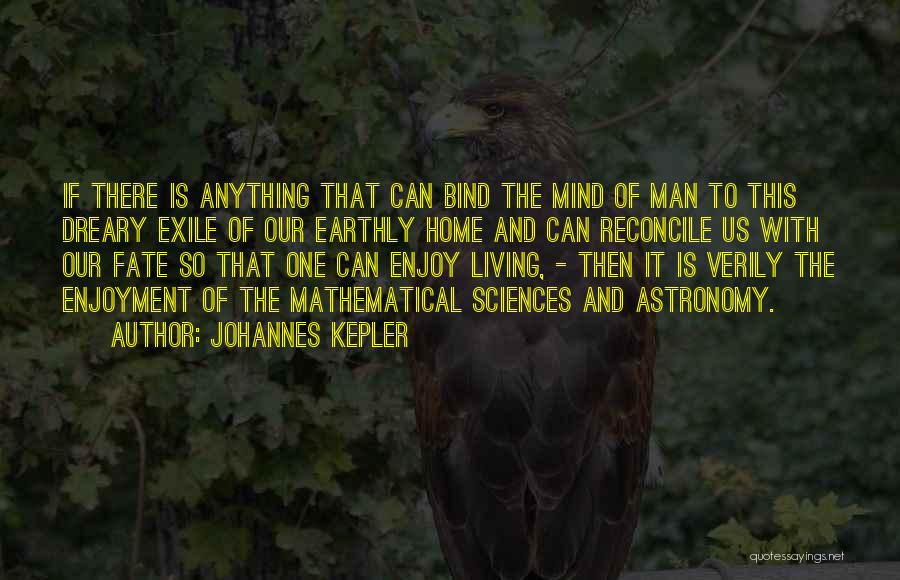 Johannes Kepler Quotes: If There Is Anything That Can Bind The Mind Of Man To This Dreary Exile Of Our Earthly Home And