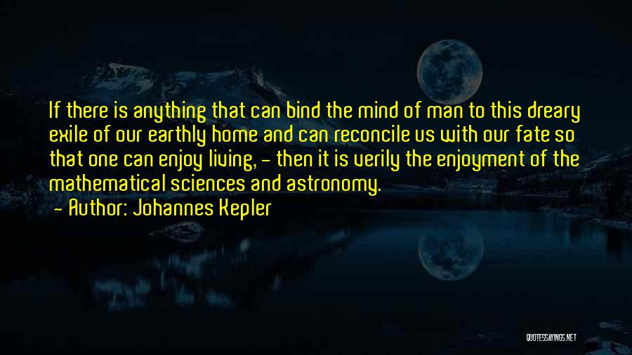 Johannes Kepler Quotes: If There Is Anything That Can Bind The Mind Of Man To This Dreary Exile Of Our Earthly Home And