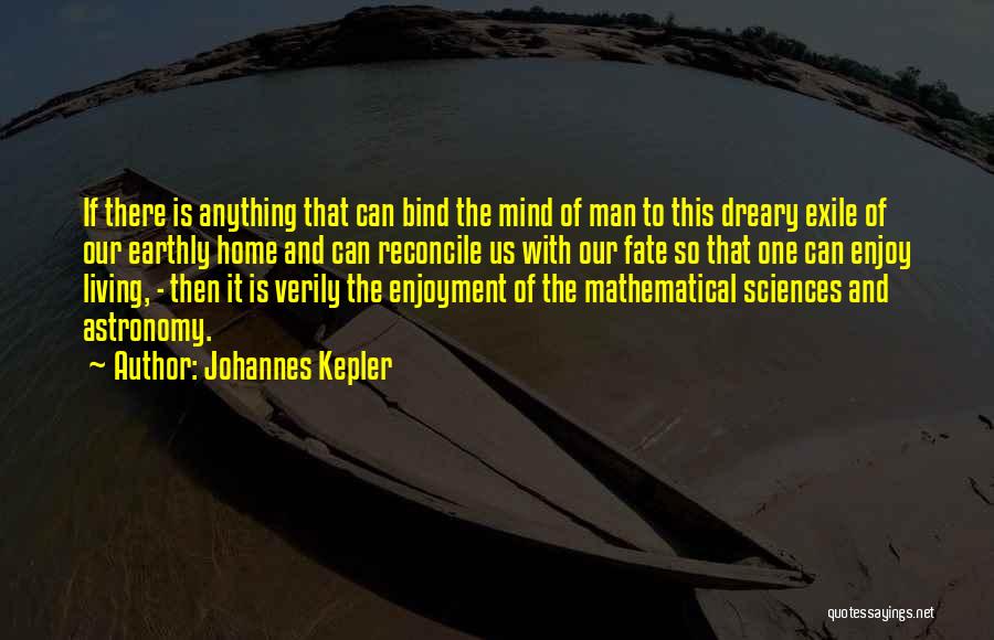 Johannes Kepler Quotes: If There Is Anything That Can Bind The Mind Of Man To This Dreary Exile Of Our Earthly Home And