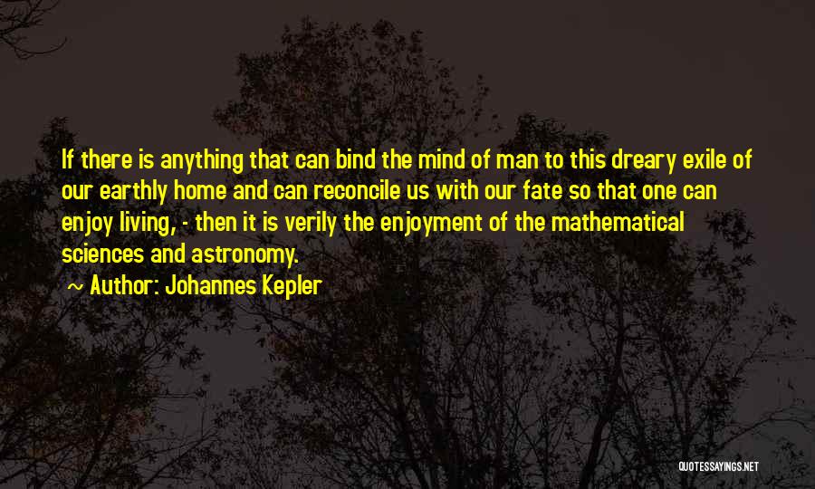 Johannes Kepler Quotes: If There Is Anything That Can Bind The Mind Of Man To This Dreary Exile Of Our Earthly Home And