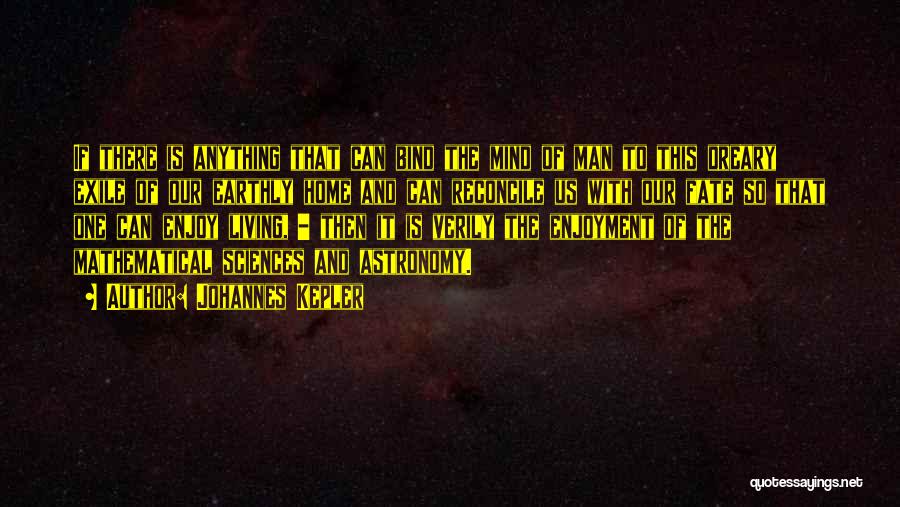 Johannes Kepler Quotes: If There Is Anything That Can Bind The Mind Of Man To This Dreary Exile Of Our Earthly Home And