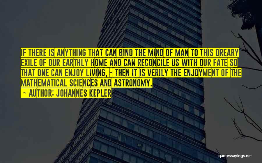 Johannes Kepler Quotes: If There Is Anything That Can Bind The Mind Of Man To This Dreary Exile Of Our Earthly Home And