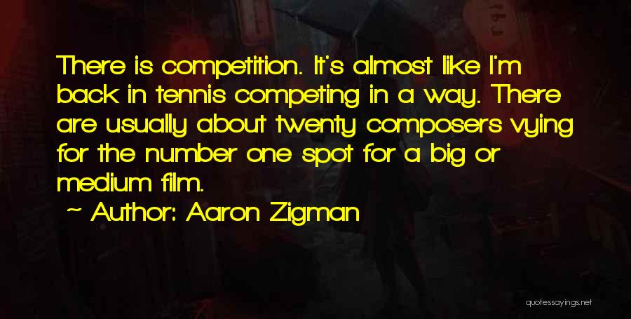 Aaron Zigman Quotes: There Is Competition. It's Almost Like I'm Back In Tennis Competing In A Way. There Are Usually About Twenty Composers