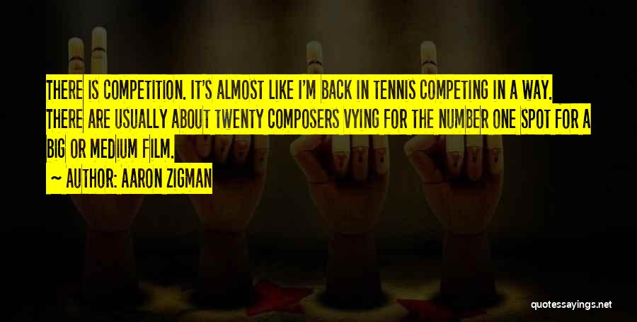 Aaron Zigman Quotes: There Is Competition. It's Almost Like I'm Back In Tennis Competing In A Way. There Are Usually About Twenty Composers