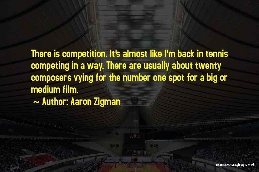 Aaron Zigman Quotes: There Is Competition. It's Almost Like I'm Back In Tennis Competing In A Way. There Are Usually About Twenty Composers