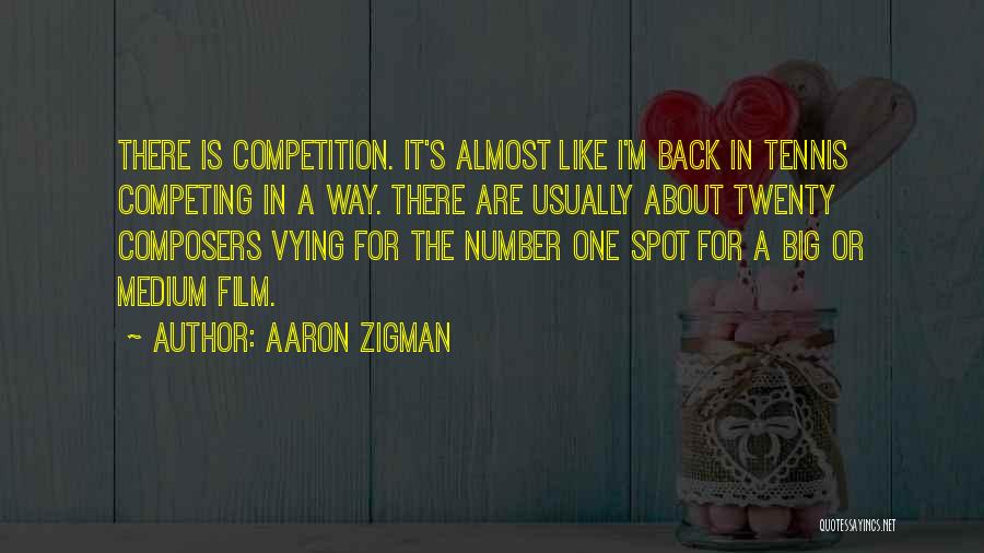 Aaron Zigman Quotes: There Is Competition. It's Almost Like I'm Back In Tennis Competing In A Way. There Are Usually About Twenty Composers