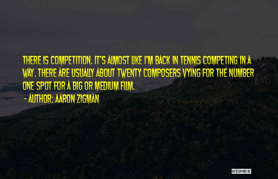 Aaron Zigman Quotes: There Is Competition. It's Almost Like I'm Back In Tennis Competing In A Way. There Are Usually About Twenty Composers