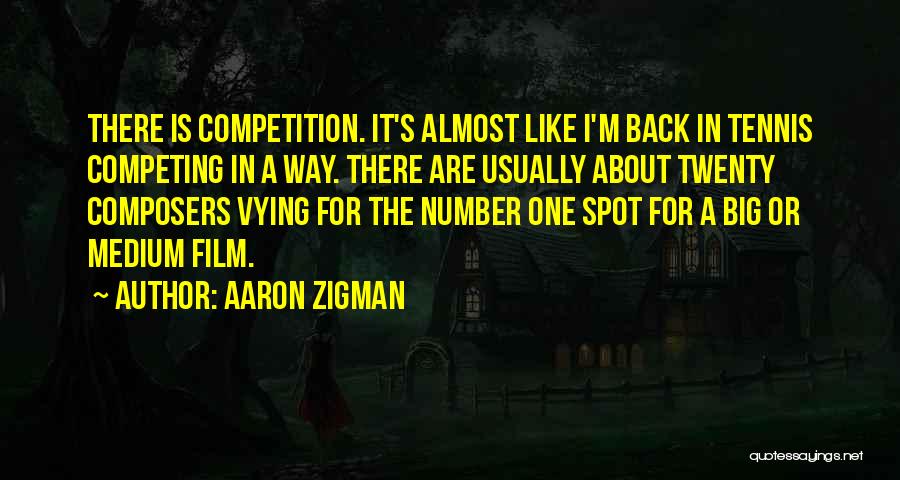 Aaron Zigman Quotes: There Is Competition. It's Almost Like I'm Back In Tennis Competing In A Way. There Are Usually About Twenty Composers