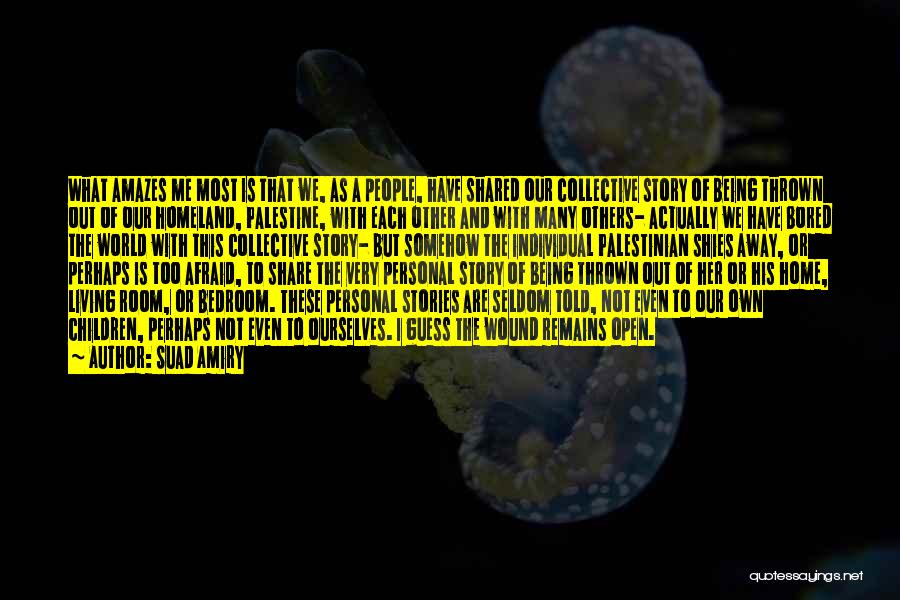 Suad Amiry Quotes: What Amazes Me Most Is That We, As A People, Have Shared Our Collective Story Of Being Thrown Out Of
