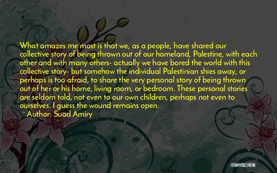 Suad Amiry Quotes: What Amazes Me Most Is That We, As A People, Have Shared Our Collective Story Of Being Thrown Out Of