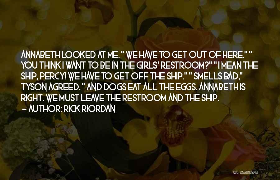 Rick Riordan Quotes: Annabeth Looked At Me. We Have To Get Out Of Here. You Think I Want To Be In The Girls'