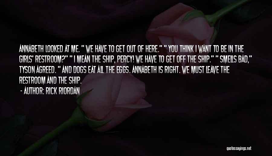 Rick Riordan Quotes: Annabeth Looked At Me. We Have To Get Out Of Here. You Think I Want To Be In The Girls'