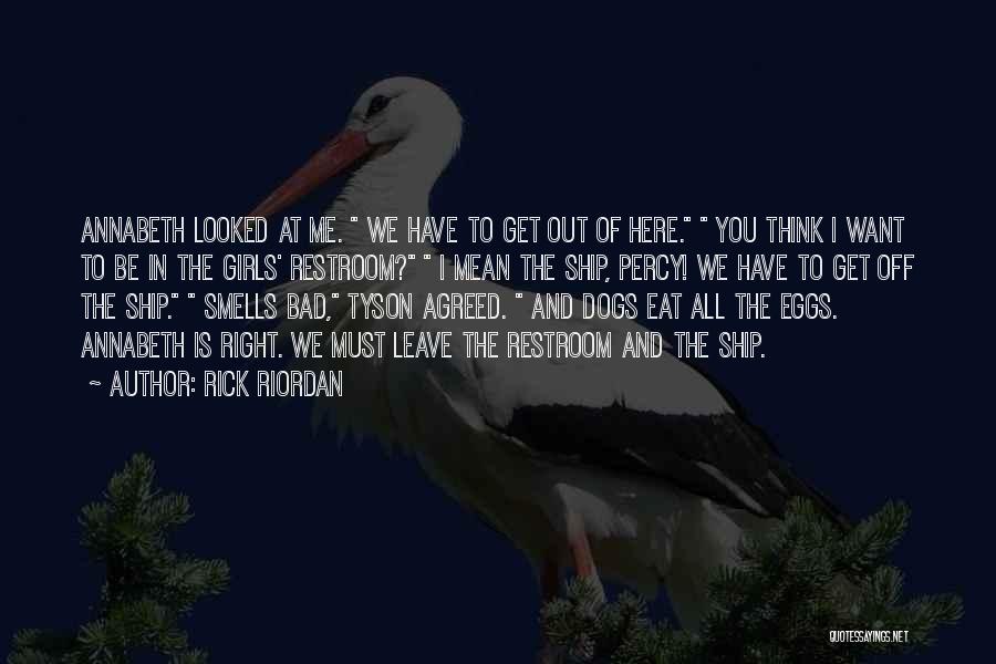 Rick Riordan Quotes: Annabeth Looked At Me. We Have To Get Out Of Here. You Think I Want To Be In The Girls'