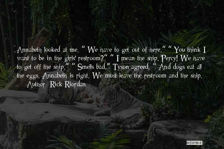 Rick Riordan Quotes: Annabeth Looked At Me. We Have To Get Out Of Here. You Think I Want To Be In The Girls'