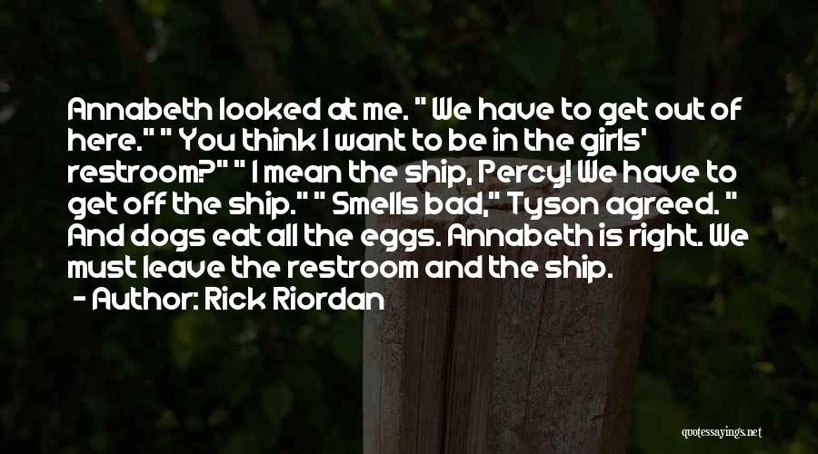 Rick Riordan Quotes: Annabeth Looked At Me. We Have To Get Out Of Here. You Think I Want To Be In The Girls'