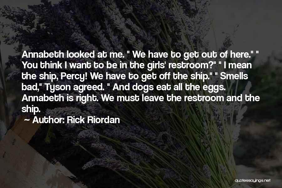 Rick Riordan Quotes: Annabeth Looked At Me. We Have To Get Out Of Here. You Think I Want To Be In The Girls'