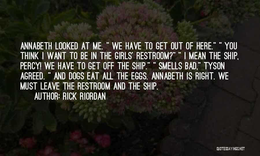 Rick Riordan Quotes: Annabeth Looked At Me. We Have To Get Out Of Here. You Think I Want To Be In The Girls'