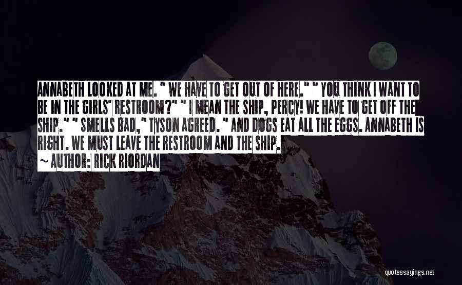 Rick Riordan Quotes: Annabeth Looked At Me. We Have To Get Out Of Here. You Think I Want To Be In The Girls'