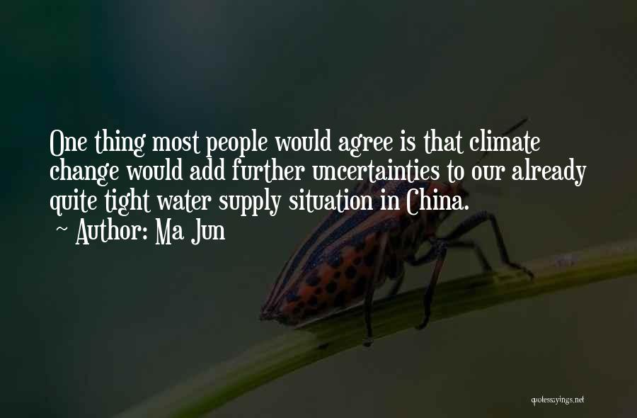 Ma Jun Quotes: One Thing Most People Would Agree Is That Climate Change Would Add Further Uncertainties To Our Already Quite Tight Water